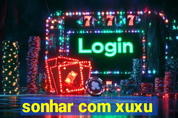 sonhar com xuxu